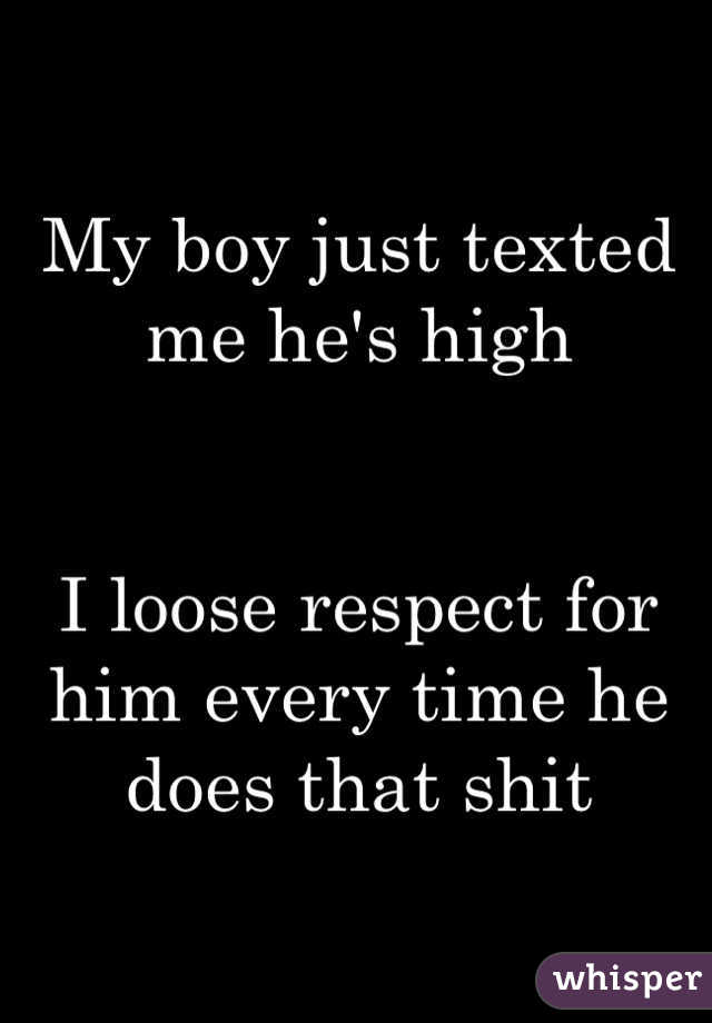 My boy just texted me he's high


I loose respect for him every time he does that shit 