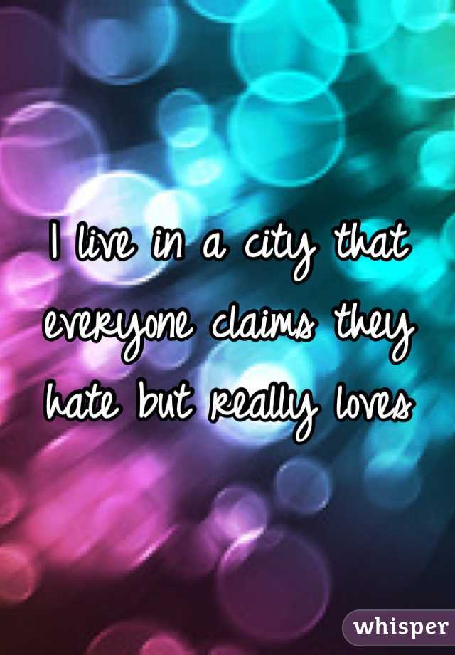 I live in a city that everyone claims they hate but really loves