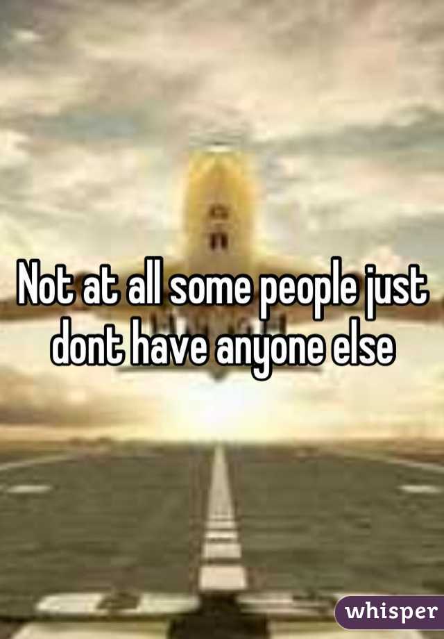 Not at all some people just dont have anyone else