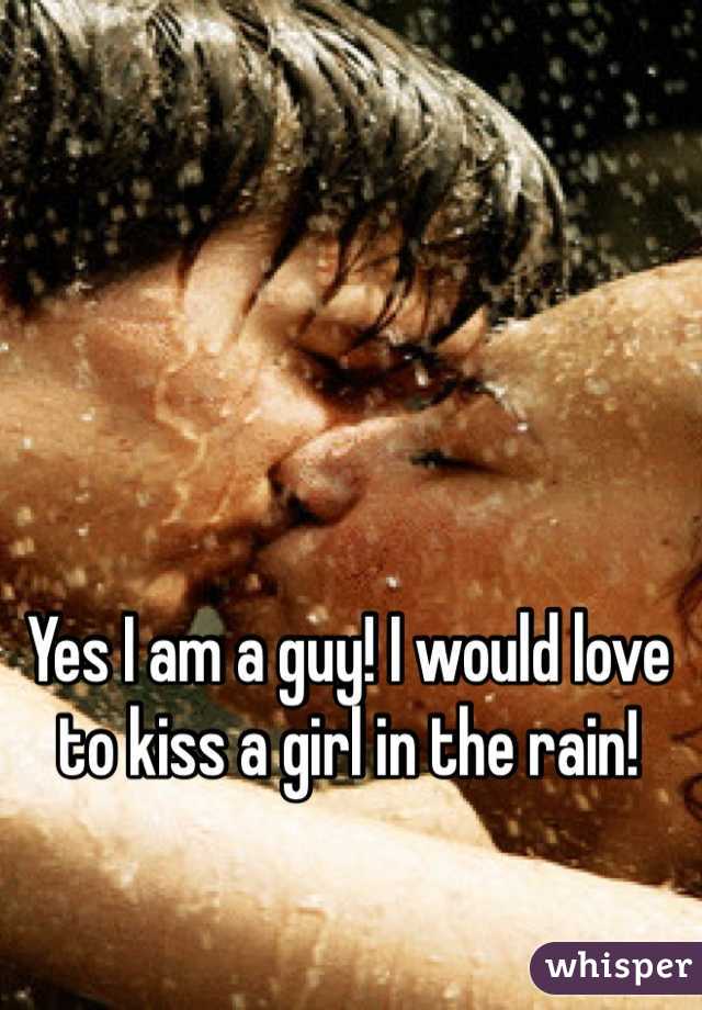Yes I am a guy! I would love to kiss a girl in the rain!