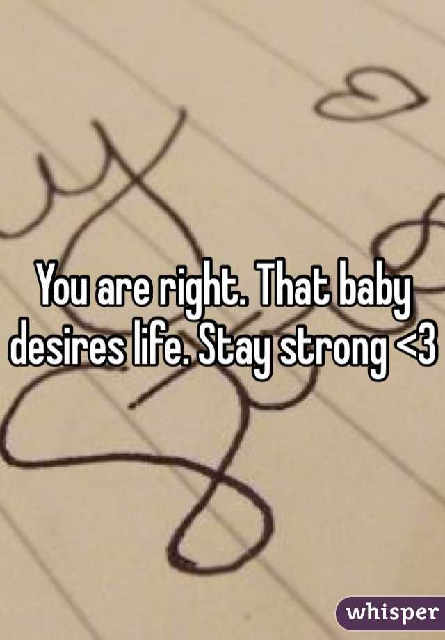 You are right. That baby desires life. Stay strong <3