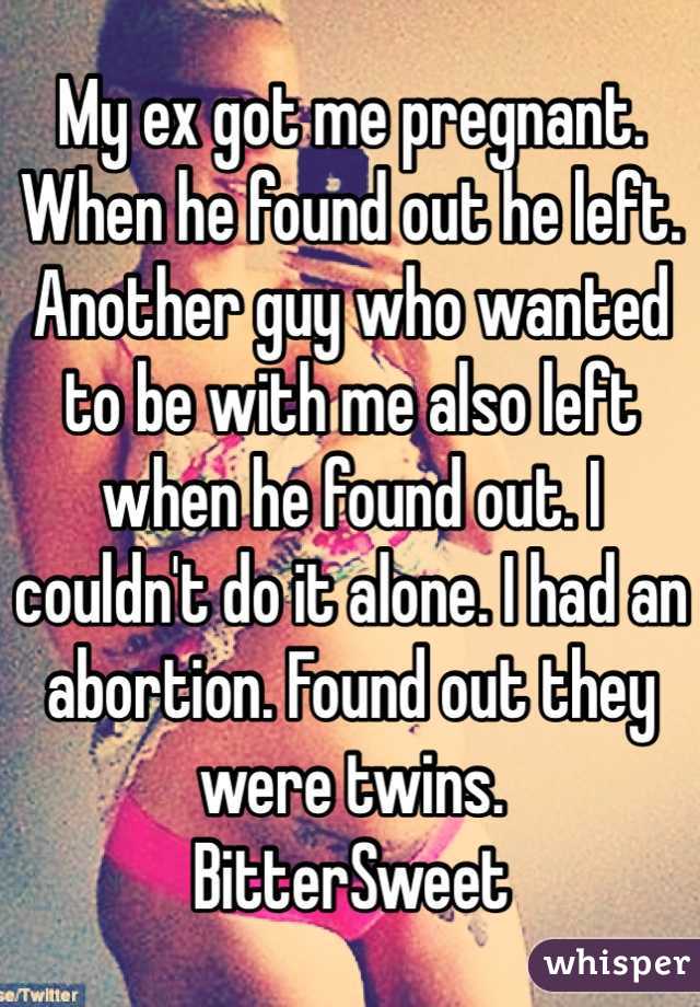 My ex got me pregnant. When he found out he left. Another guy who wanted to be with me also left when he found out. I couldn't do it alone. I had an abortion. Found out they were twins.
BitterSweet
