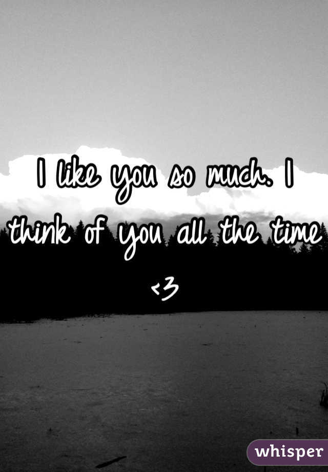I like you so much. I think of you all the time <3