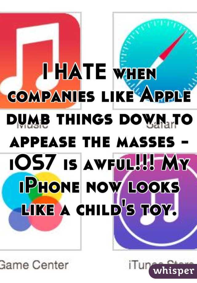 I HATE when companies like Apple dumb things down to appease the masses -  iOS7 is awful!!! My iPhone now looks like a child's toy.