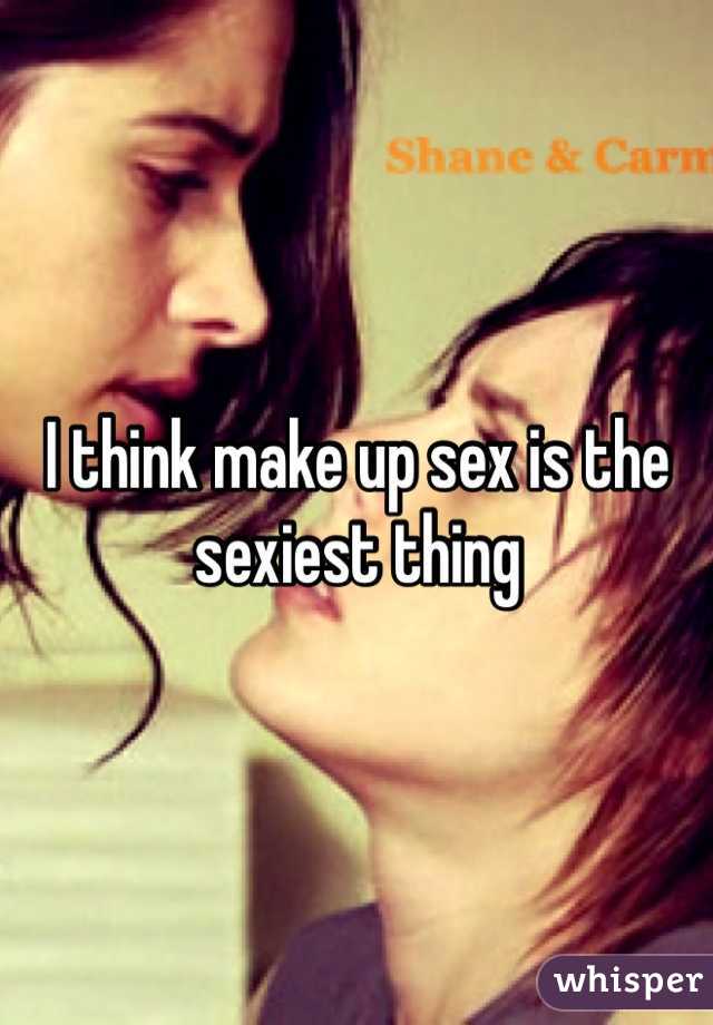 I think make up sex is the sexiest thing 