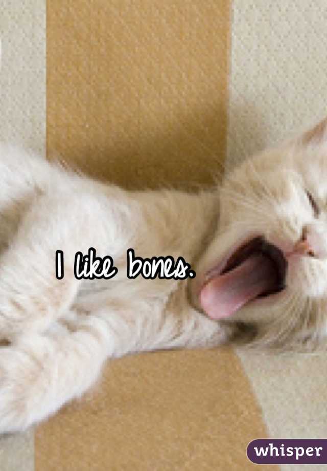 I like bones. 