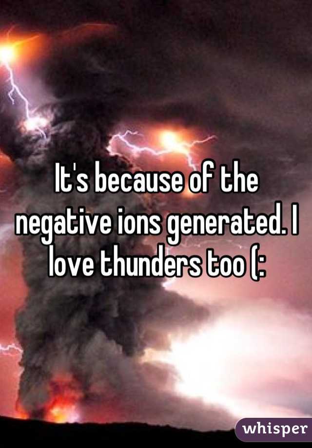 It's because of the negative ions generated. I love thunders too (:
