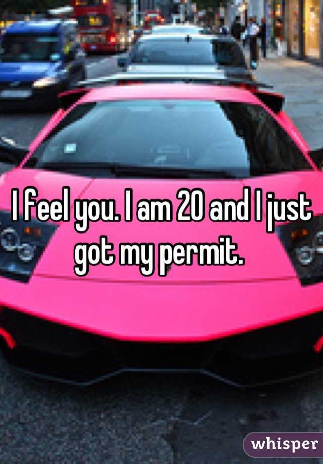 I feel you. I am 20 and I just got my permit. 