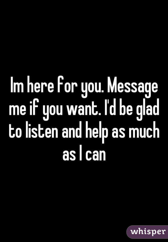 Im here for you. Message me if you want. I'd be glad to listen and help as much as I can
