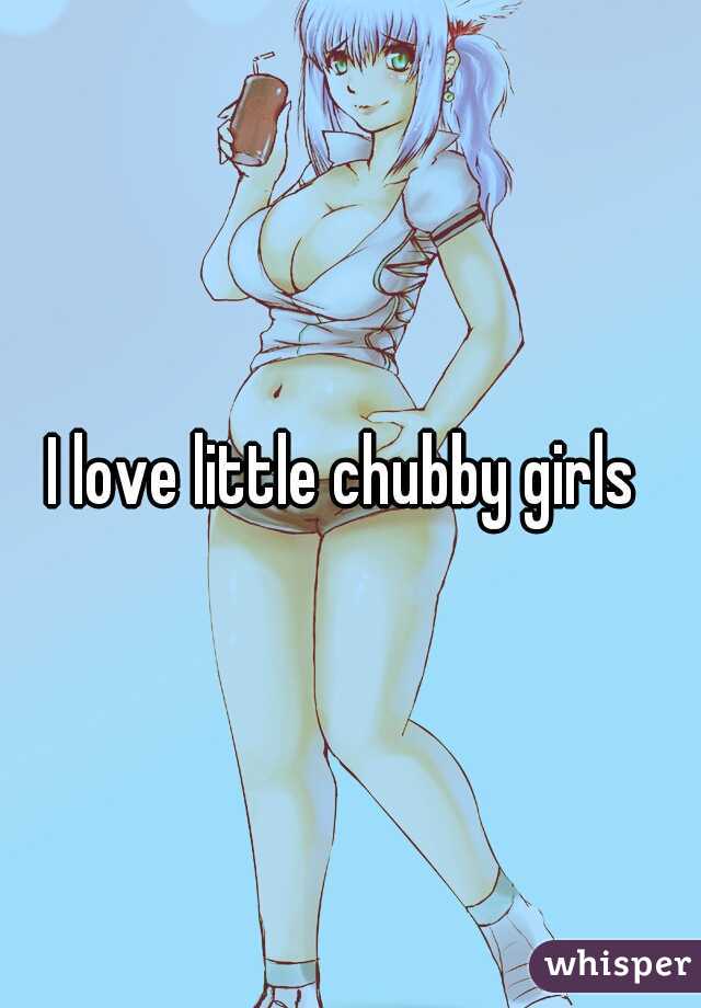 I love little chubby girls 