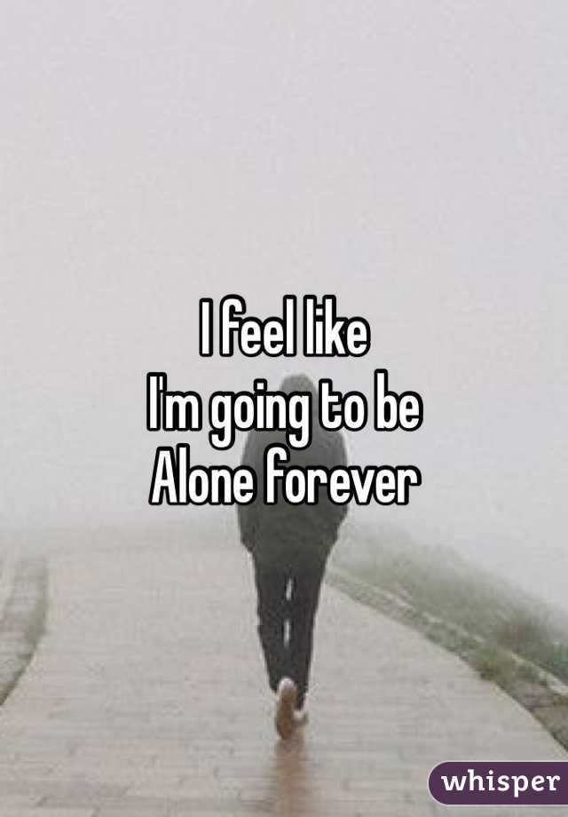 I feel like
I'm going to be 
Alone forever