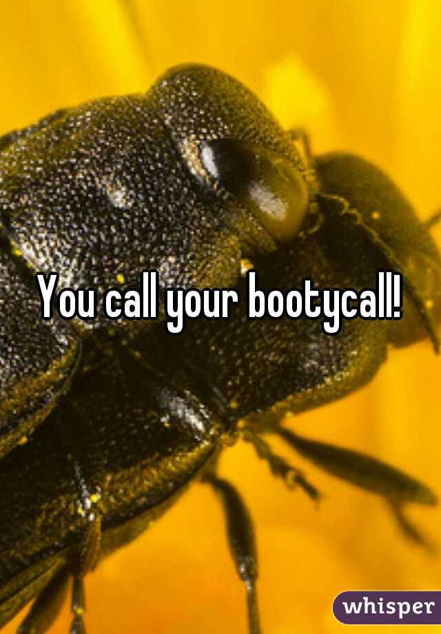 You call your bootycall!