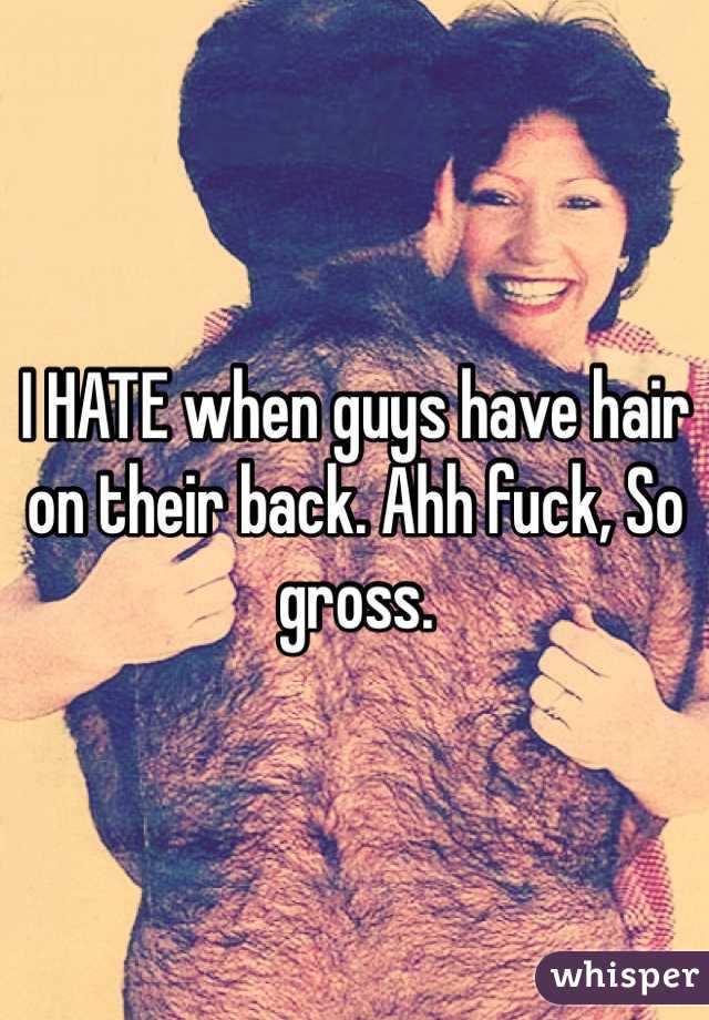 I HATE when guys have hair on their back. Ahh fuck, So gross. 