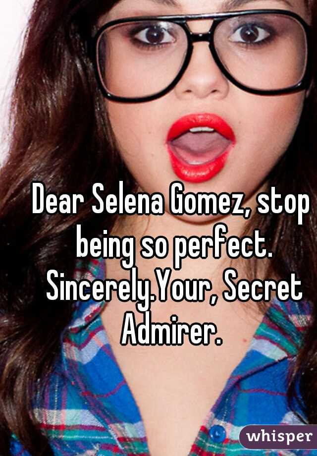 Dear Selena Gomez, stop being so perfect. Sincerely.Your, Secret Admirer. 