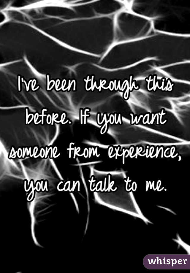 I've been through this before. If you want someone from experience, you can talk to me.