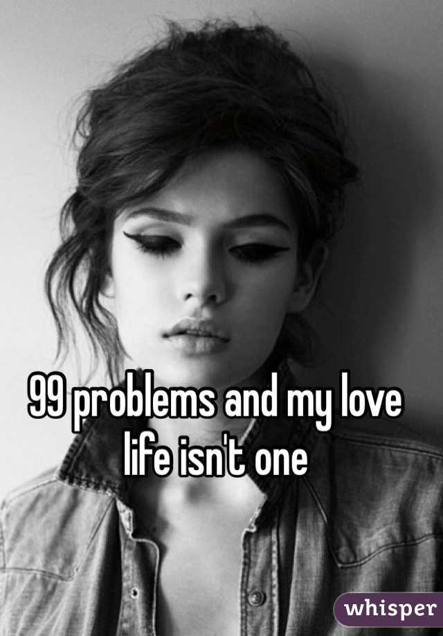 99 problems and my love life isn't one