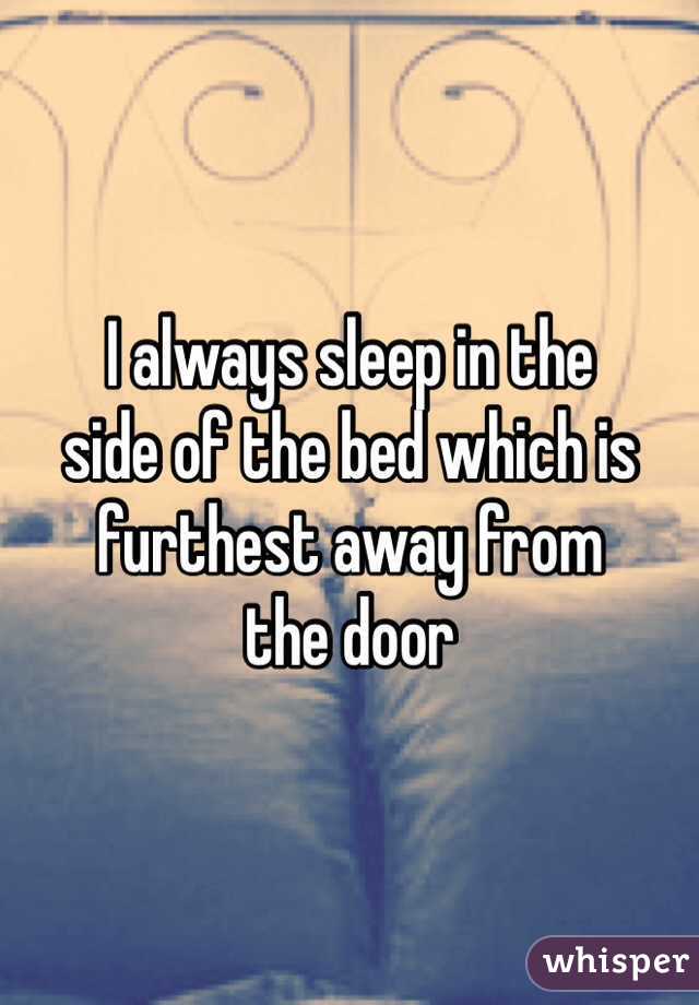I always sleep in the
side of the bed which is
furthest away from
the door