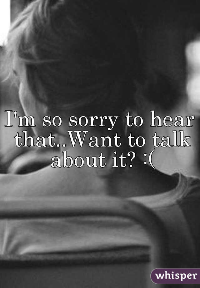 I'm so sorry to hear that..Want to talk about it? :(
