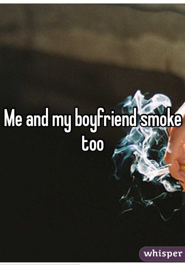 Me and my boyfriend smoke too
