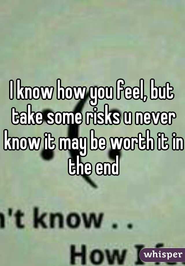 I know how you feel, but take some risks u never know it may be worth it in the end