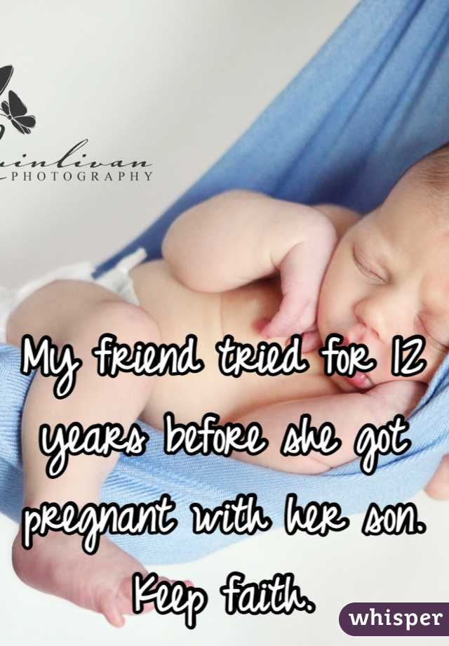 My friend tried for 12 years before she got pregnant with her son. Keep faith. 