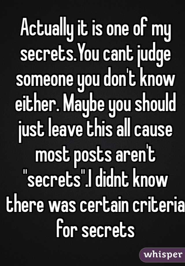 Actually it is one of my secrets.You cant judge someone you don't know either. Maybe you should just leave this all cause most posts aren't "secrets".I didnt know there was certain criteria for secrets