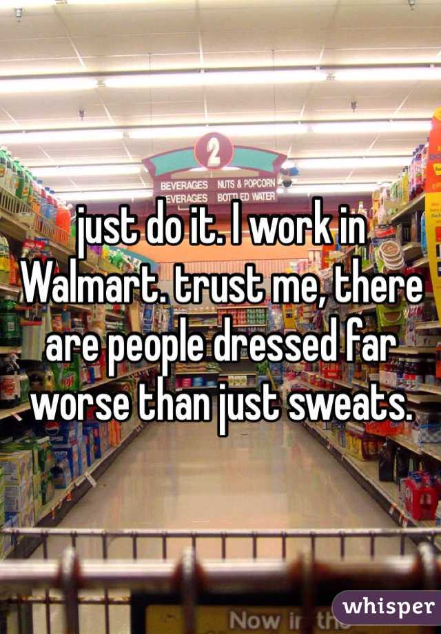 just do it. I work in Walmart. trust me, there are people dressed far worse than just sweats.