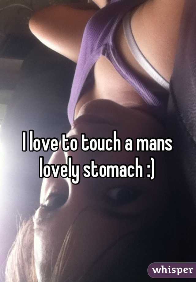 I love to touch a mans lovely stomach :)