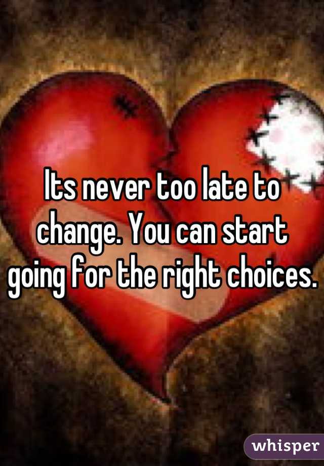 Its never too late to change. You can start going for the right choices.