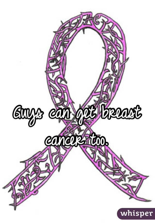 Guys can get breast cancer too.