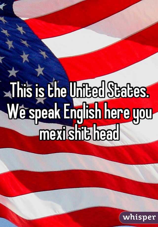 This is the United States. We speak English here you mexi shit head