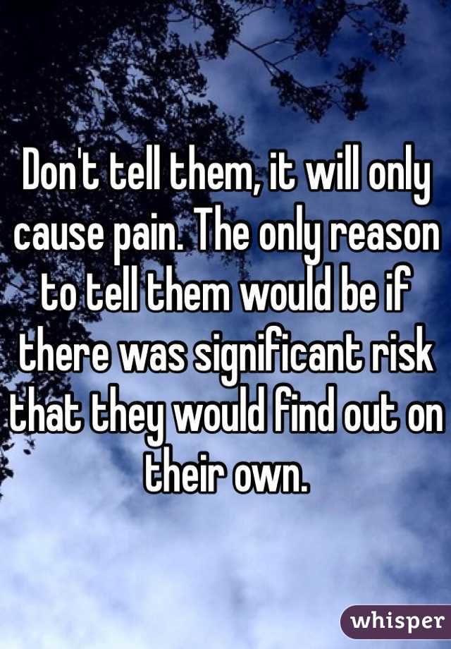 Don't tell them, it will only cause pain. The only reason to tell them would be if there was significant risk that they would find out on their own.