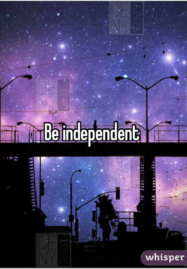 Be independent 