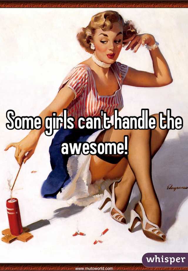 Some girls can't handle the awesome!