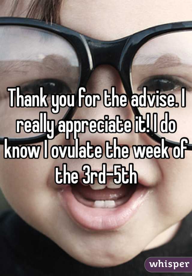 Thank you for the advise. I really appreciate it! I do know I ovulate the week of the 3rd-5th