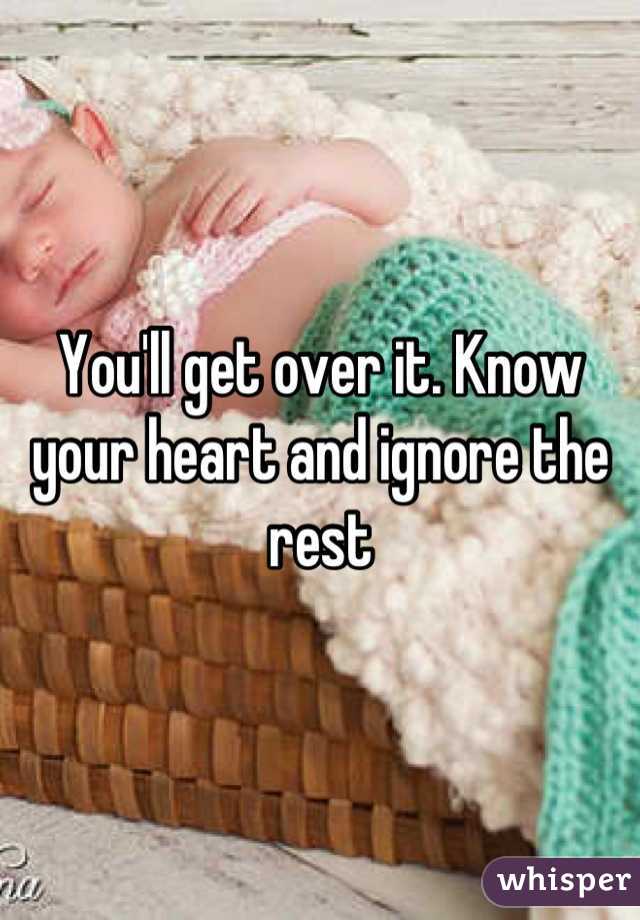 You'll get over it. Know your heart and ignore the rest