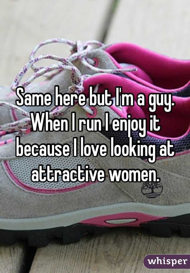 Same here but I'm a guy. When I run I enjoy it because I love looking at attractive women. 