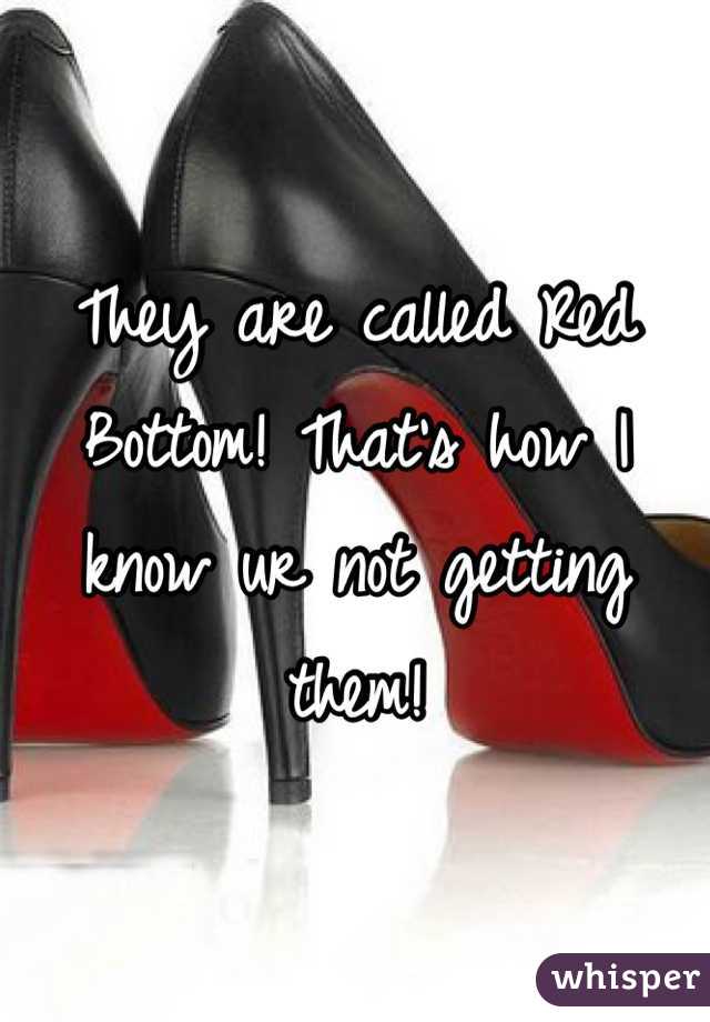 They are called Red Bottom! That's how I know ur not getting them!