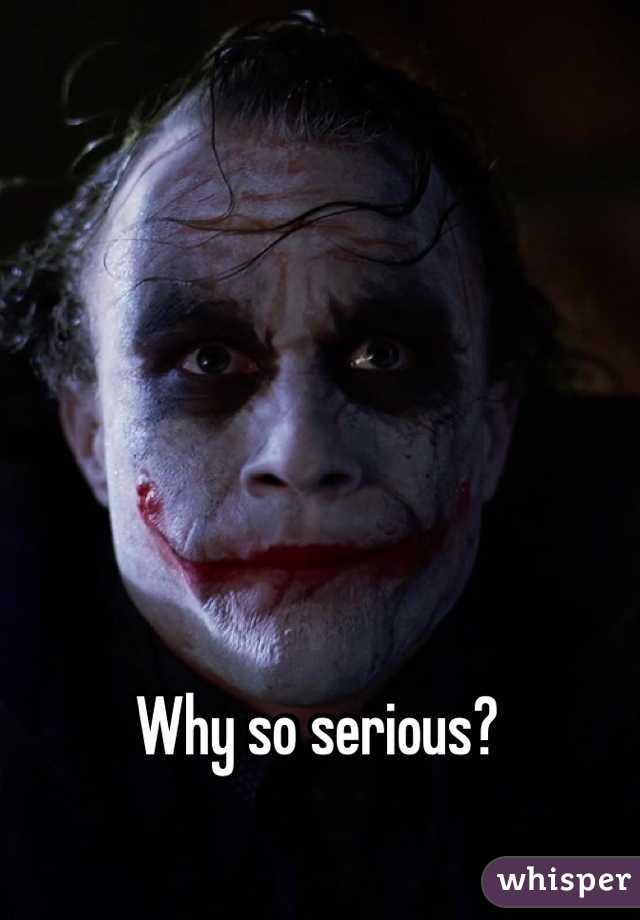 Why so serious?