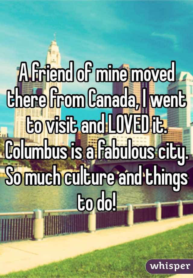 A friend of mine moved there from Canada, I went to visit and LOVED it. Columbus is a fabulous city. So much culture and things to do!