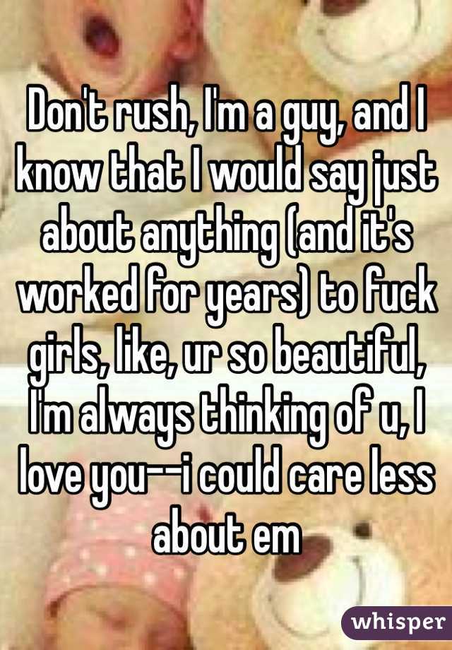 Don't rush, I'm a guy, and I know that I would say just about anything (and it's worked for years) to fuck girls, like, ur so beautiful, I'm always thinking of u, I love you--i could care less about em