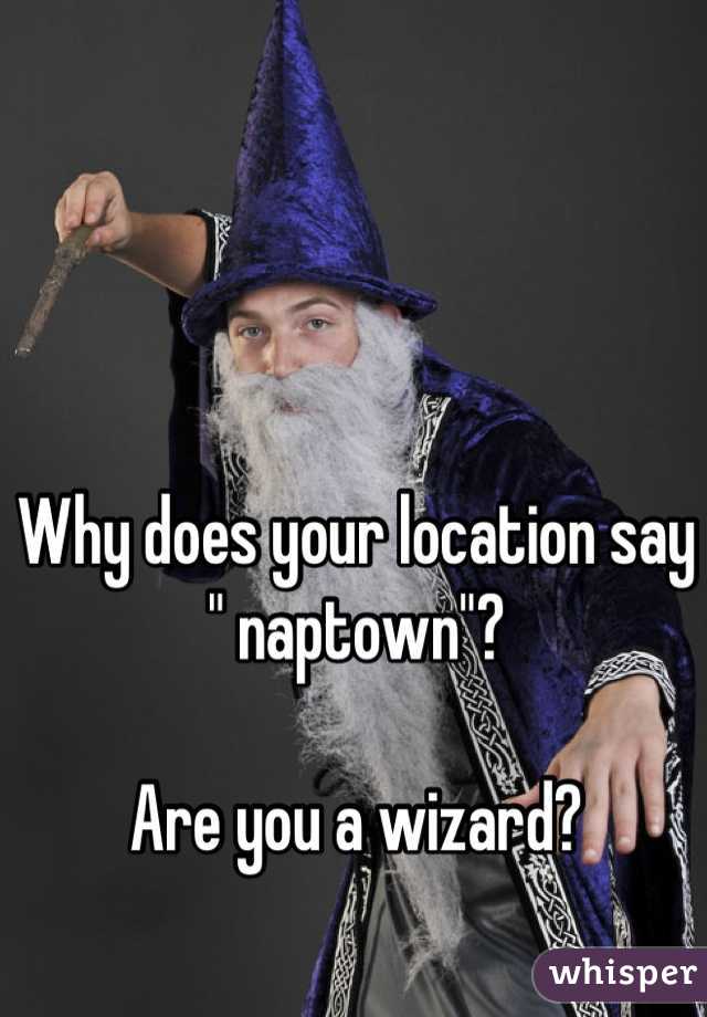 Why does your location say " naptown"?

Are you a wizard?