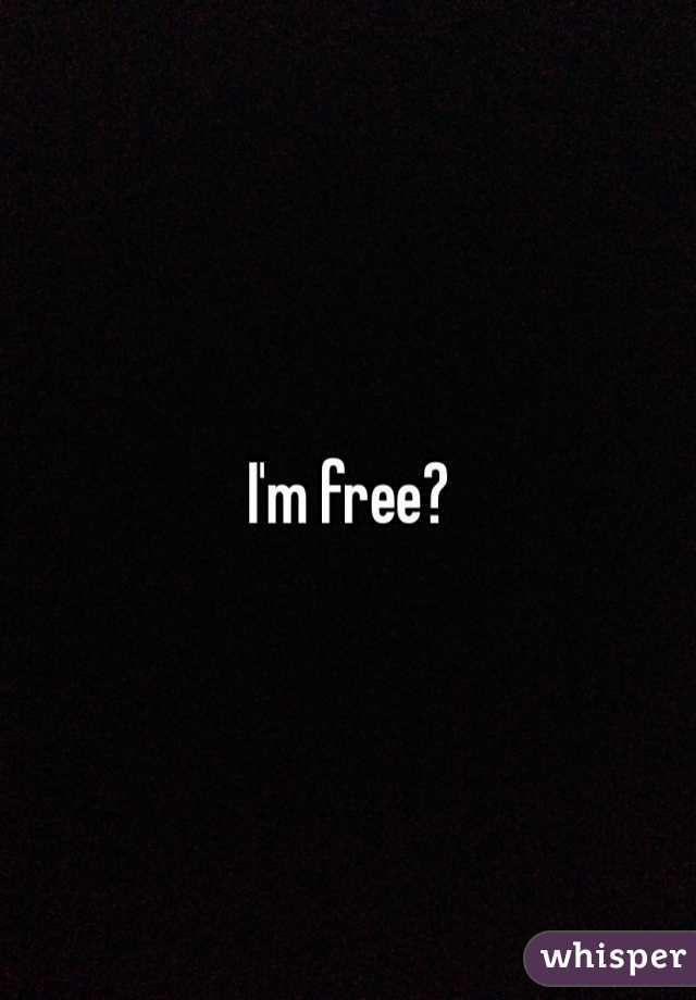 I'm free?