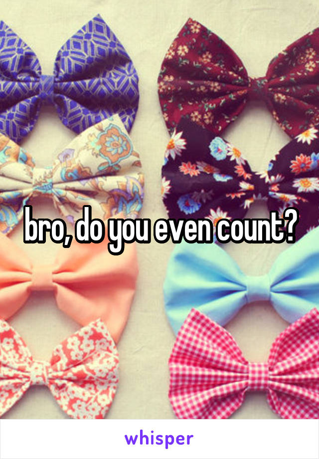 bro, do you even count?