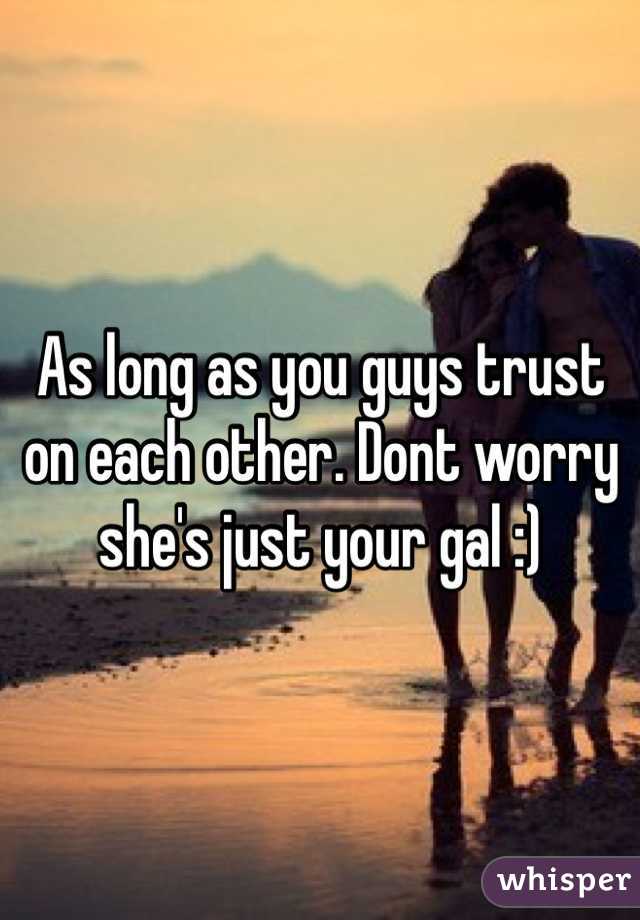 As long as you guys trust on each other. Dont worry she's just your gal :)
