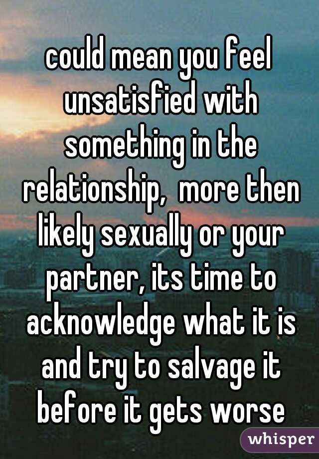 could mean you feel unsatisfied with something in the relationship,  more then likely sexually or your partner, its time to acknowledge what it is and try to salvage it before it gets worse