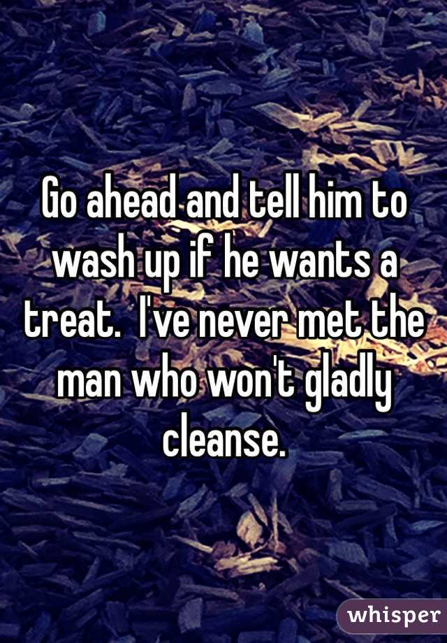 Go ahead and tell him to wash up if he wants a treat.  I've never met the man who won't gladly cleanse.