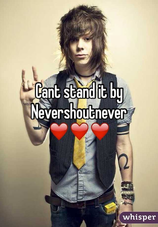 Cant stand it by Nevershoutnever ❤️❤️❤️