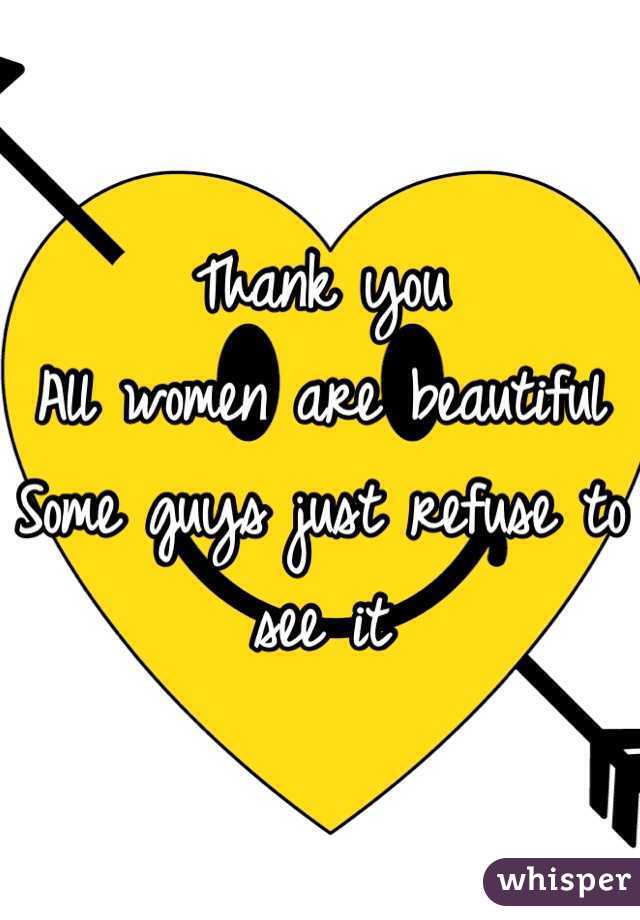 Thank you
All women are beautiful
Some guys just refuse to see it