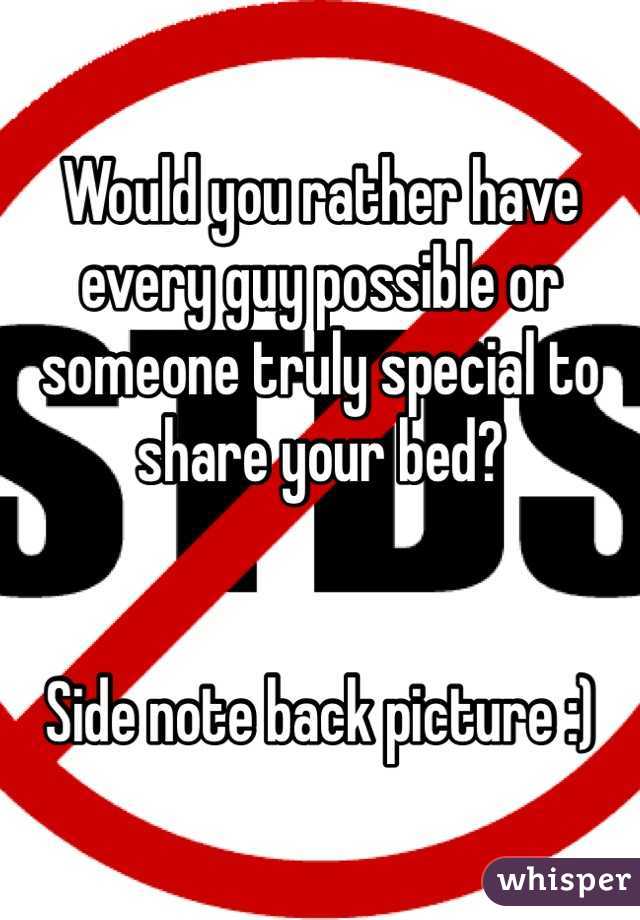 Would you rather have every guy possible or someone truly special to share your bed?


Side note back picture :)
